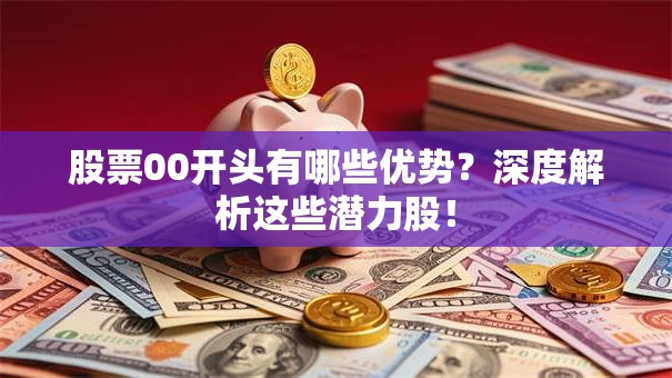 股票00开头有哪些优势？深度解析这些潜力股！
