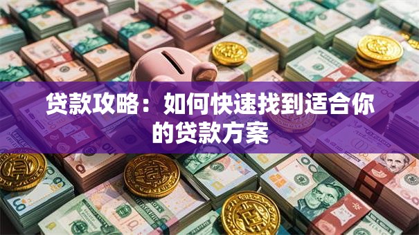 贷款攻略：如何快速找到适合你的贷款方案