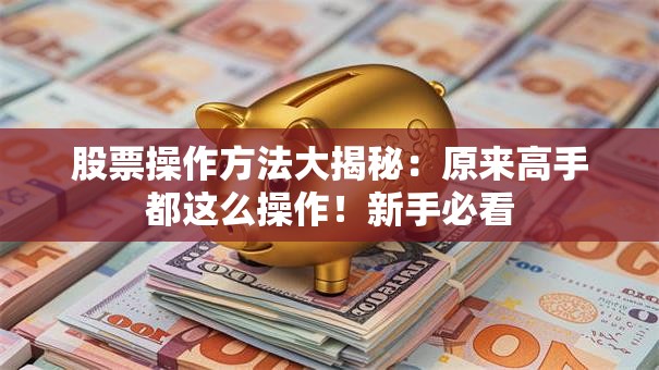 股票操作方法大揭秘：原来高手都这么操作！新手必看