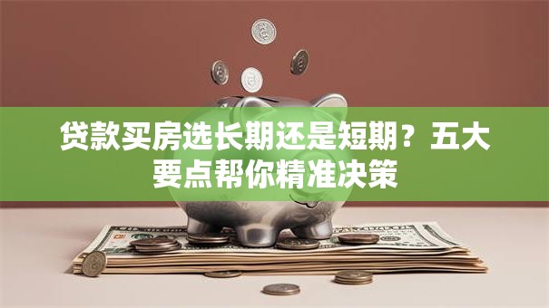 贷款买房选长期还是短期？五大要点帮你精准决策