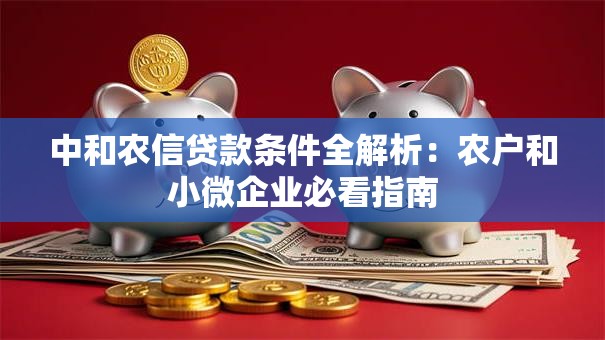 中和农信贷款条件全解析：农户和小微企业必看指南
