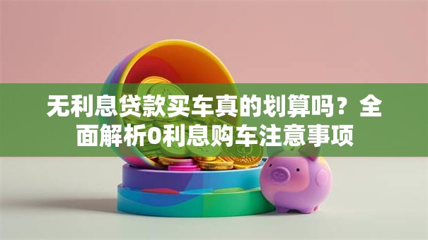 无利息贷款买车真的划算吗？全面解析0利息购车注意事项