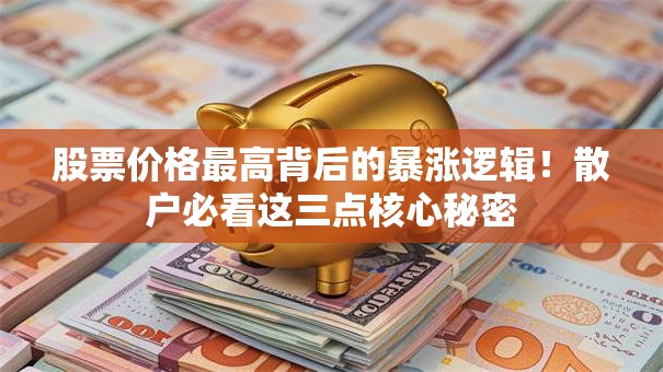 股票价格最高背后的暴涨逻辑！散户必看这三点核心秘密