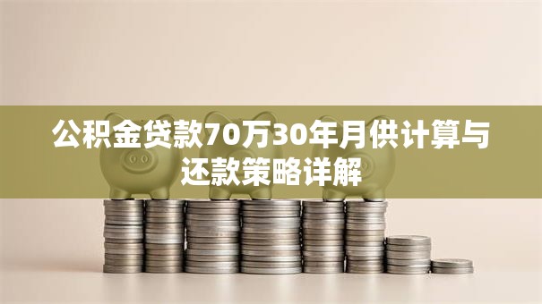 公积金贷款70万30年月供计算与还款策略详解
