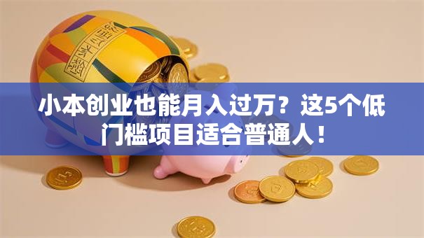 小本创业也能月入过万？这5个低门槛项目适合普通人！