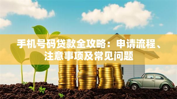 手机号码贷款全攻略：申请流程、注意事项及常见问题