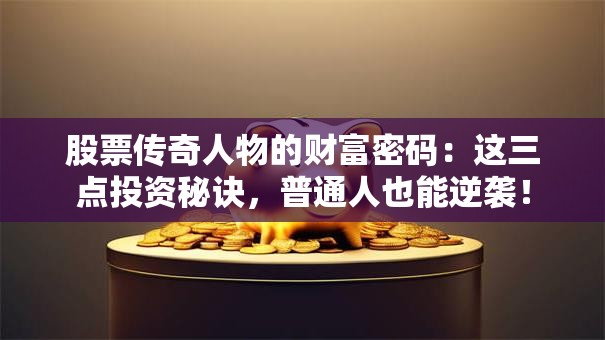 股票传奇人物的财富密码：这三点投资秘诀，普通人也能逆袭！