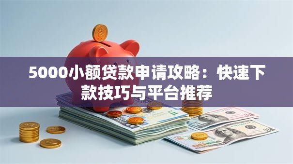 5000小额贷款申请攻略：快速下款技巧与平台推荐