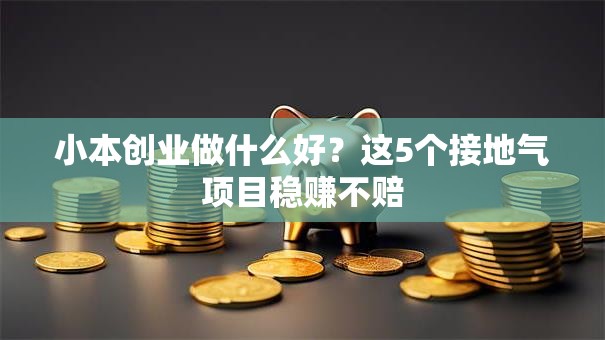 小本创业做什么好？这5个接地气项目稳赚不赔
