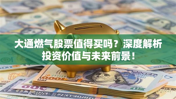 大通燃气股票值得买吗？深度解析投资价值与未来前景！