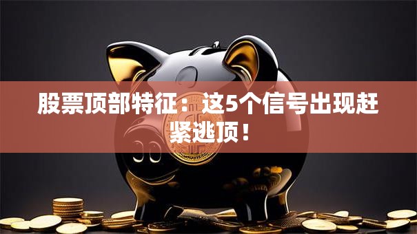 股票顶部特征：这5个信号出现赶紧逃顶！