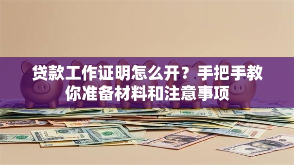 贷款工作证明怎么开？手把手教你准备材料和注意事项