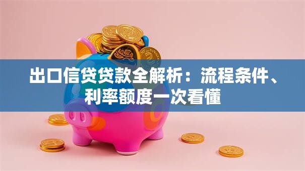 出口信贷贷款全解析：流程条件、利率额度一次看懂