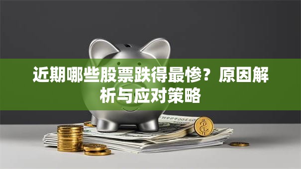 近期哪些股票跌得最惨？原因解析与应对策略