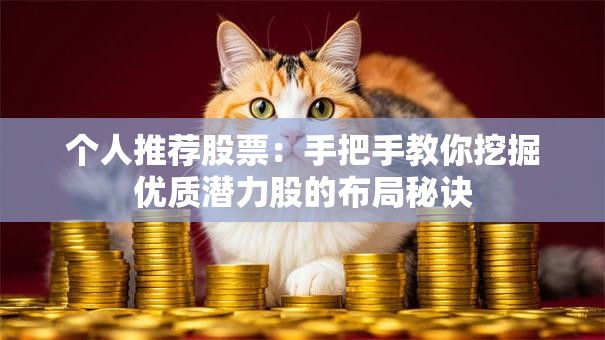 个人推荐股票：手把手教你挖掘优质潜力股的布局秘诀