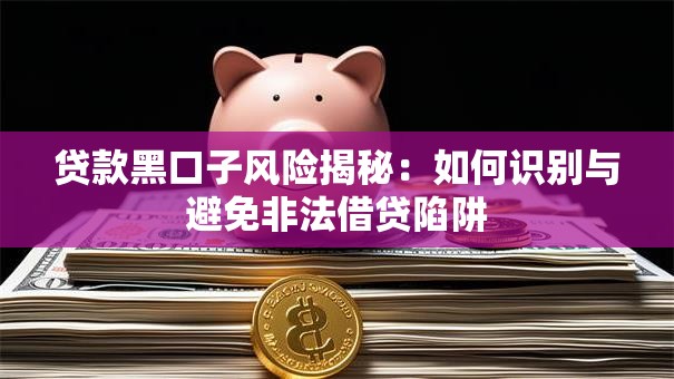 贷款黑口子风险揭秘：如何识别与避免非法借贷陷阱