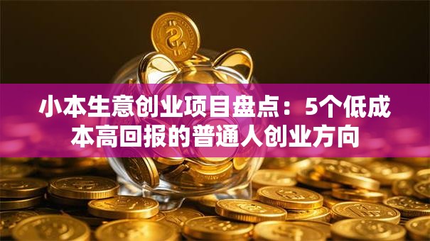 小本生意创业项目盘点：5个低成本高回报的普通人创业方向