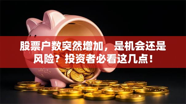 股票户数突然增加，是机会还是风险？投资者必看这几点！