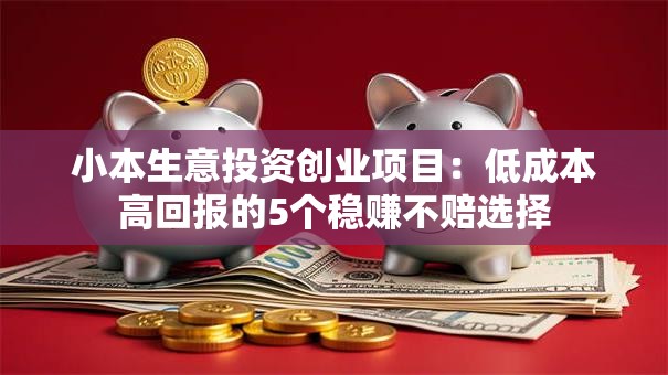 小本生意投资创业项目：低成本高回报的5个稳赚不赔选择