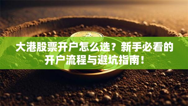 大港股票开户怎么选？新手必看的开户流程与避坑指南！