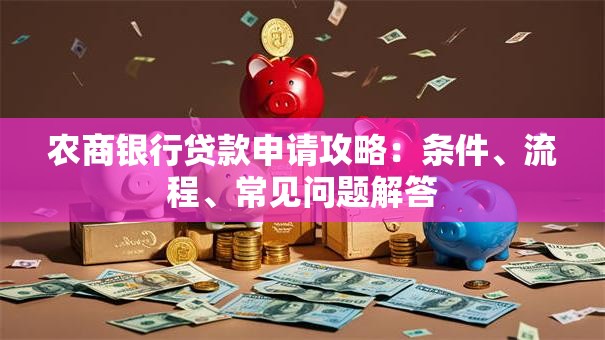 农商银行贷款申请攻略：条件、流程、常见问题解答