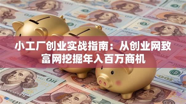 小工厂创业实战指南：从创业网致富网挖掘年入百万商机