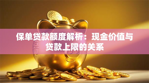 保单贷款额度解析：现金价值与贷款上限的关系