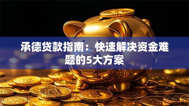 承德贷款指南：快速解决资金难题的5大方案