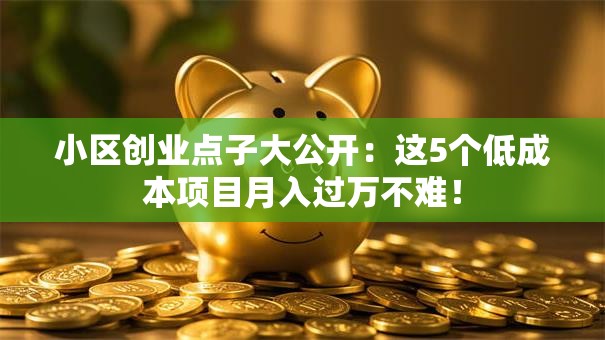 小区创业点子大公开：这5个低成本项目月入过万不难！