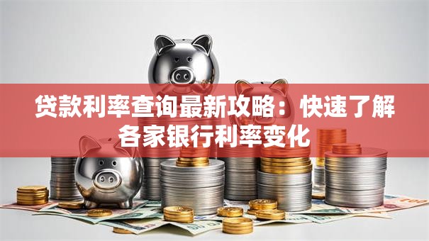 贷款利率查询最新攻略：快速了解各家银行利率变化