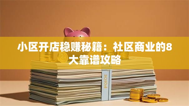 小区开店稳赚秘籍：社区商业的8大靠谱攻略