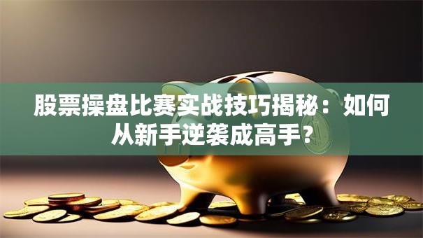 股票操盘比赛实战技巧揭秘：如何从新手逆袭成高手？