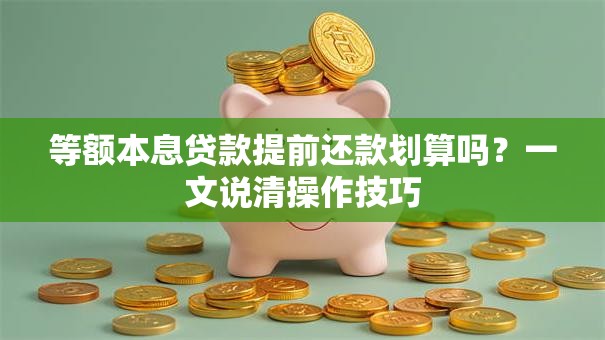 等额本息贷款提前还款划算吗？一文说清操作技巧