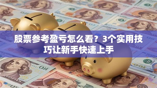 股票参考盈亏怎么看？3个实用技巧让新手快速上手