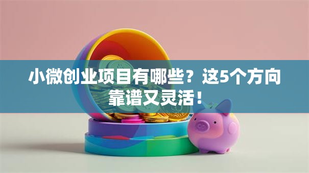 小微创业项目有哪些？这5个方向靠谱又灵活！