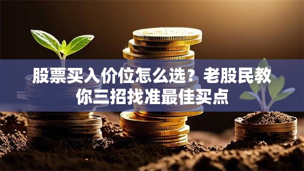 股票买入价位怎么选？老股民教你三招找准最佳买点