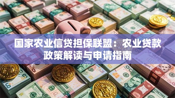 国家农业信贷担保联盟：农业贷款政策解读与申请指南