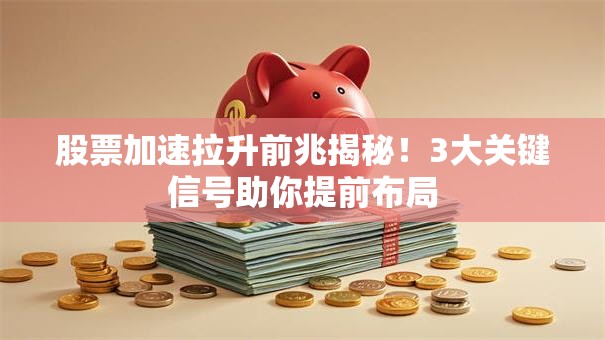 股票加速拉升前兆揭秘！3大关键信号助你提前布局