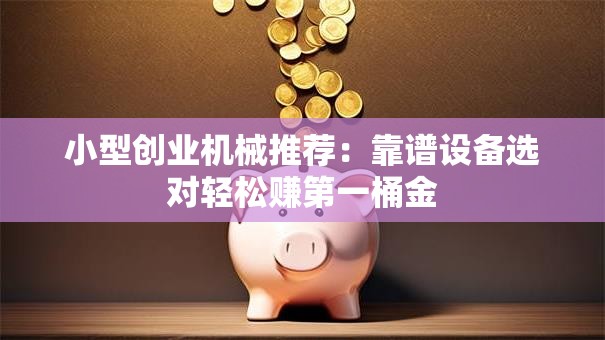 小型创业机械推荐：靠谱设备选对轻松赚第一桶金