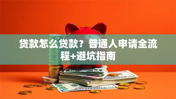 贷款怎么贷款？普通人申请全流程+避坑指南