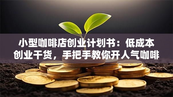 小型咖啡店创业计划书：低成本创业干货，手把手教你开人气咖啡馆