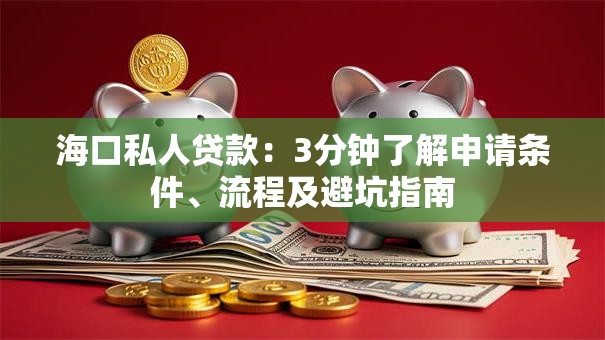 海口私人贷款：3分钟了解申请条件、流程及避坑指南