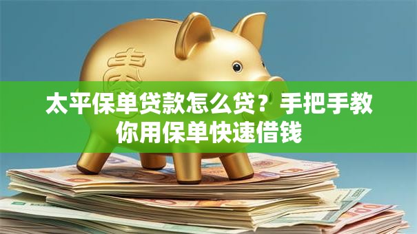 太平保单贷款怎么贷？手把手教你用保单快速借钱
