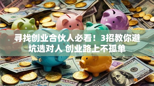 寻找创业合伙人必看！3招教你避坑选对人 创业路上不孤单