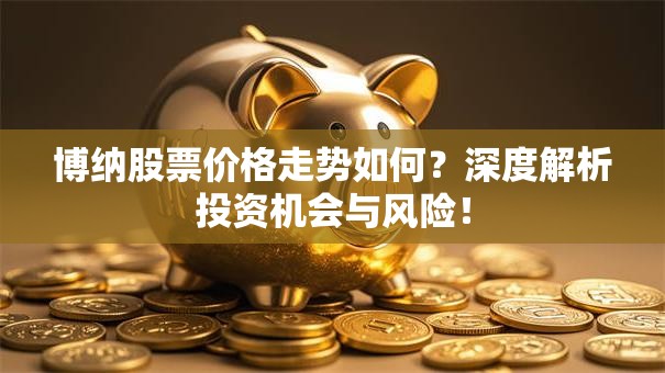博纳股票价格走势如何？深度解析投资机会与风险！