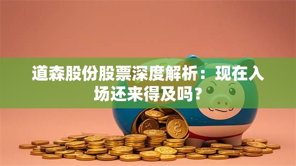 道森股份股票深度解析：现在入场还来得及吗？