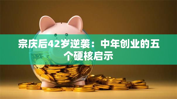 宗庆后42岁逆袭：中年创业的五个硬核启示
