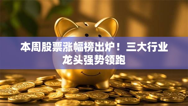 本周股票涨幅榜出炉！三大行业龙头强势领跑
