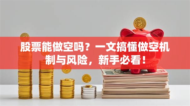 股票能做空吗？一文搞懂做空机制与风险，新手必看！