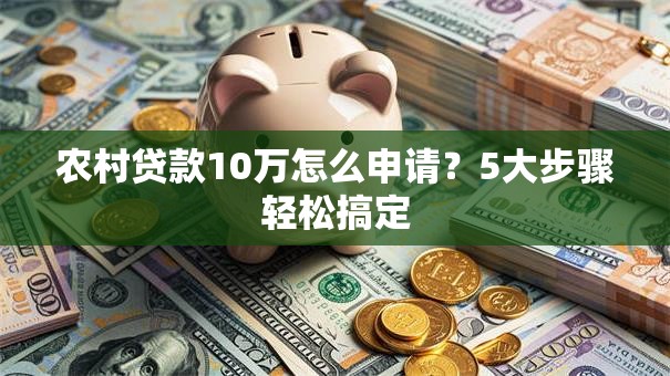 农村贷款10万怎么申请？5大步骤轻松搞定